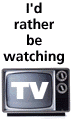 I'd rather be watching TV